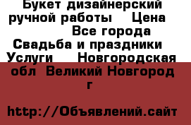 Букет дизайнерский ручной работы. › Цена ­ 5 000 - Все города Свадьба и праздники » Услуги   . Новгородская обл.,Великий Новгород г.